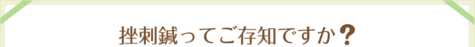 挫刺鍼ってご存知ですか?